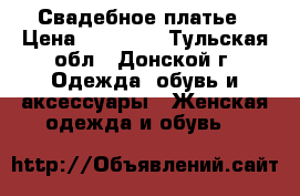 Свадебное платье › Цена ­ 15 000 - Тульская обл., Донской г. Одежда, обувь и аксессуары » Женская одежда и обувь   